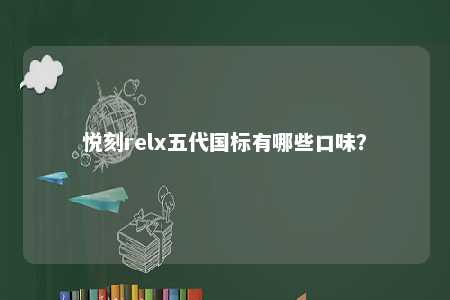 悦刻relx五代国标有哪些口味�？ 